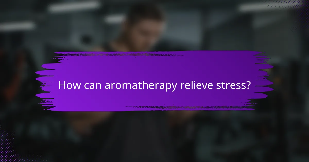 How can aromatherapy relieve stress?