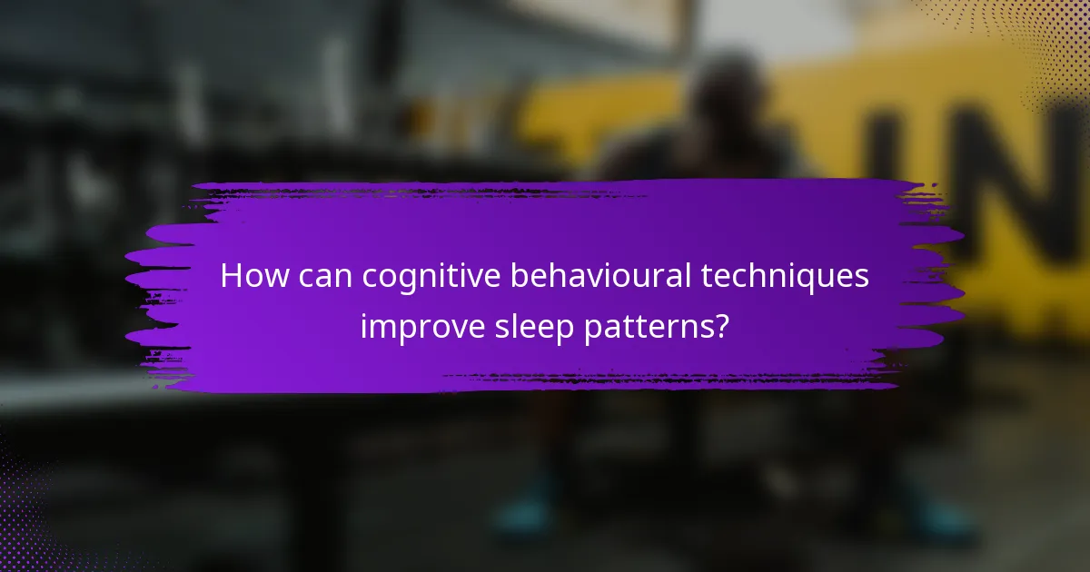 How can cognitive behavioural techniques improve sleep patterns?