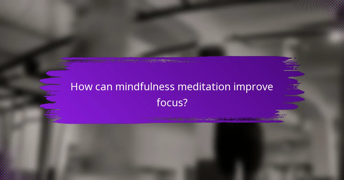 How can mindfulness meditation improve focus?