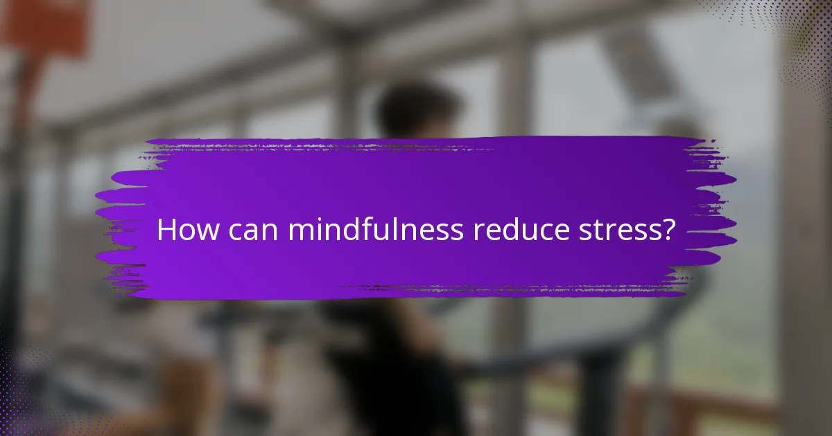 How can mindfulness reduce stress?