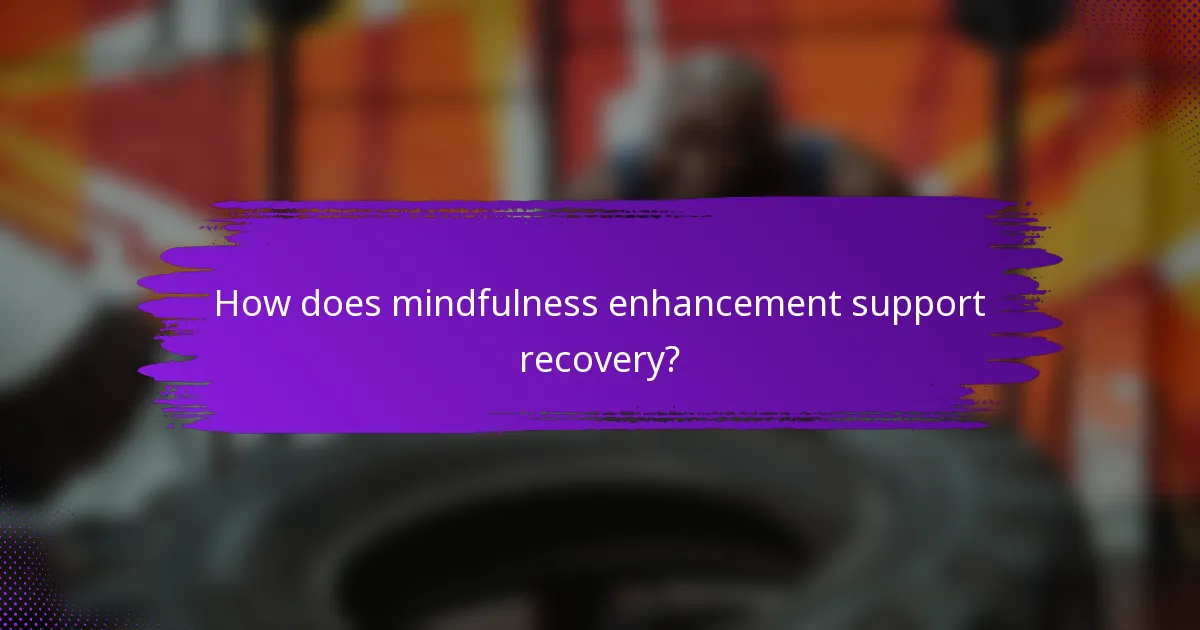 How does mindfulness enhancement support recovery?