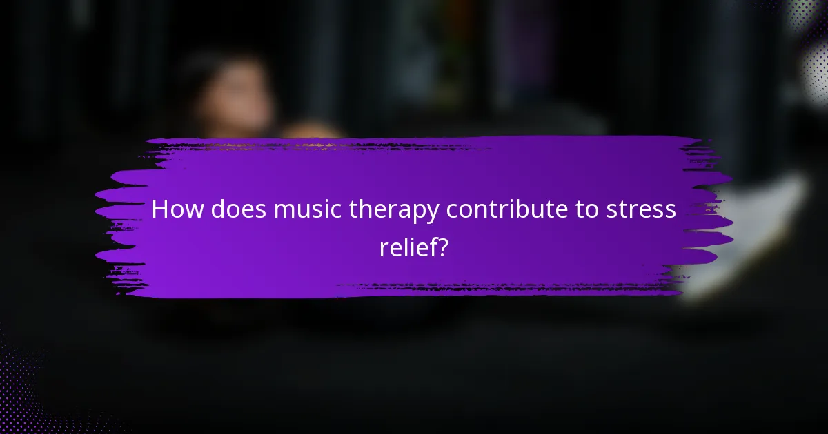 How does music therapy contribute to stress relief?