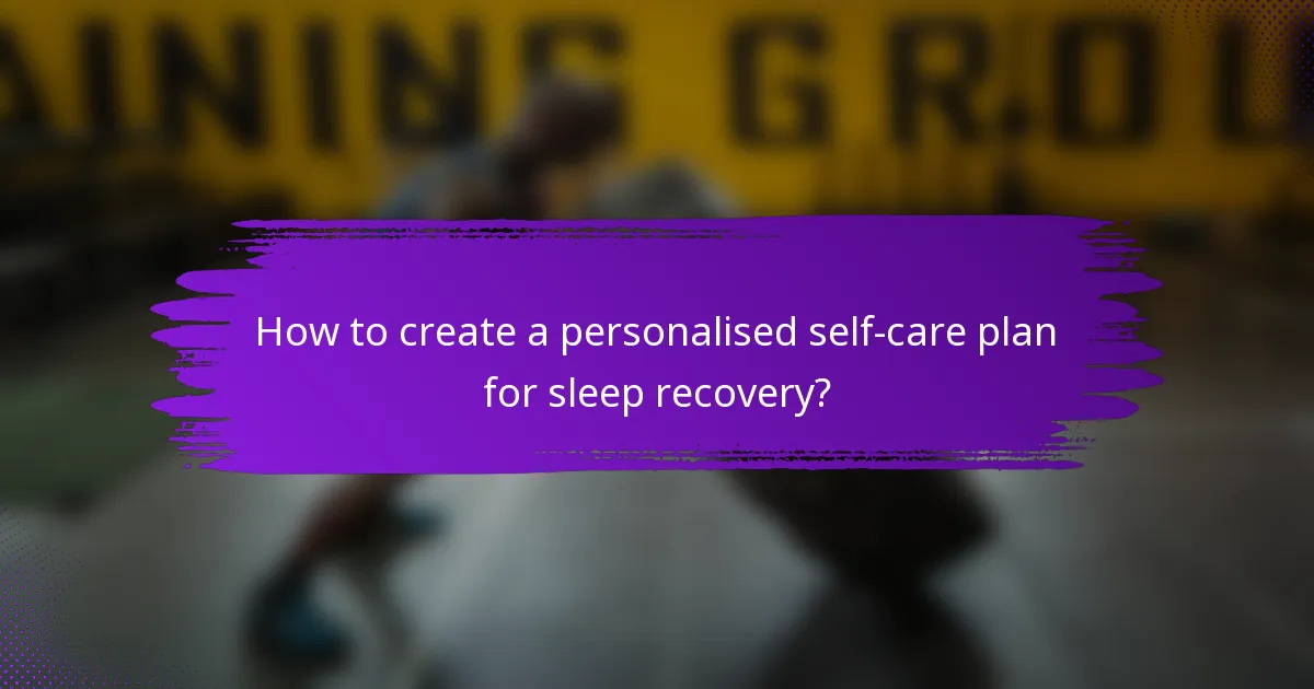 How to create a personalised self-care plan for sleep recovery?