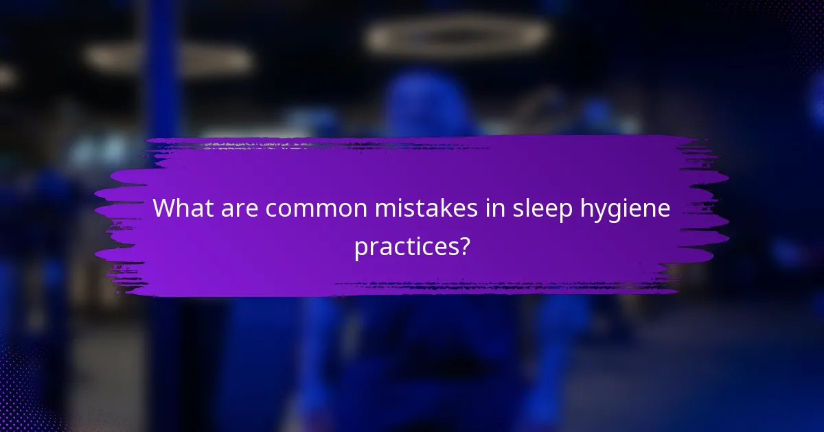 What are common mistakes in sleep hygiene practices?