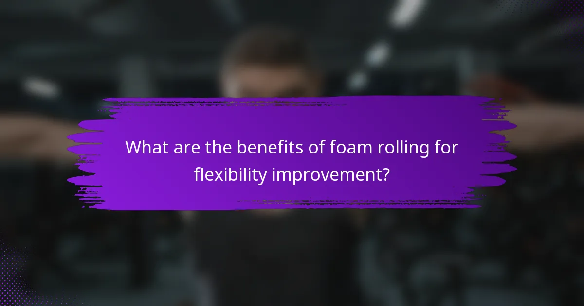 What are the benefits of foam rolling for flexibility improvement?