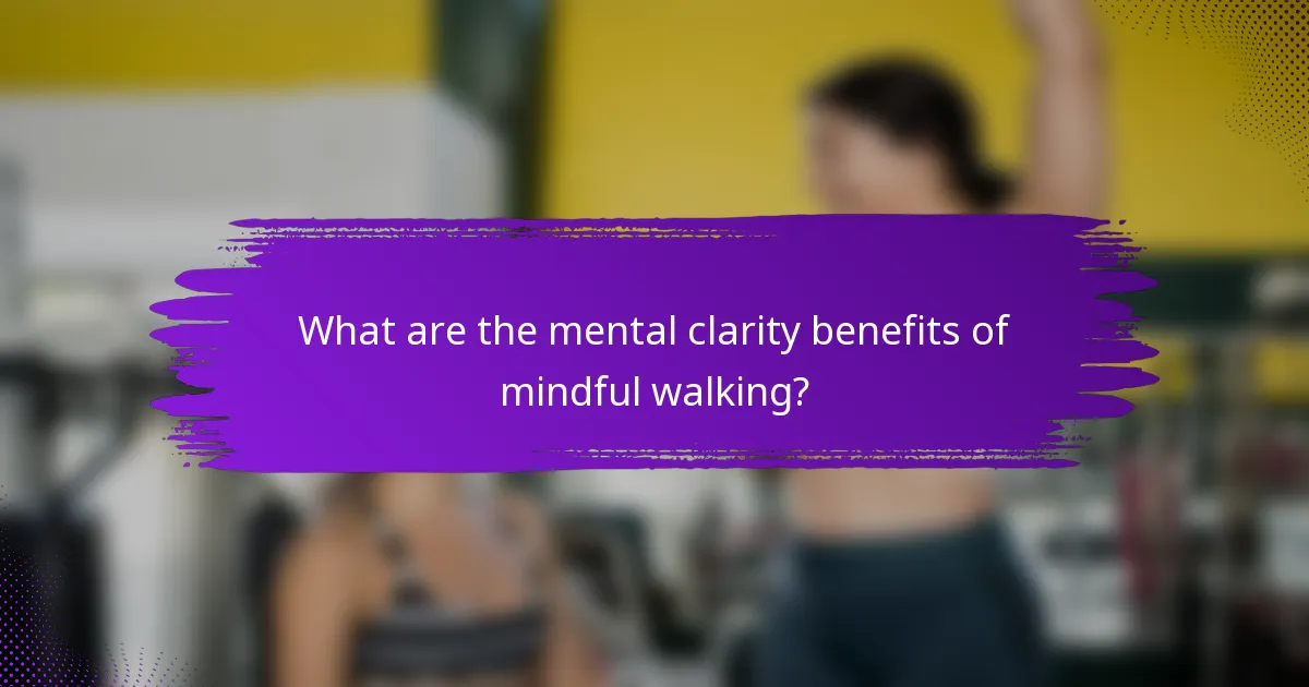 What are the mental clarity benefits of mindful walking?