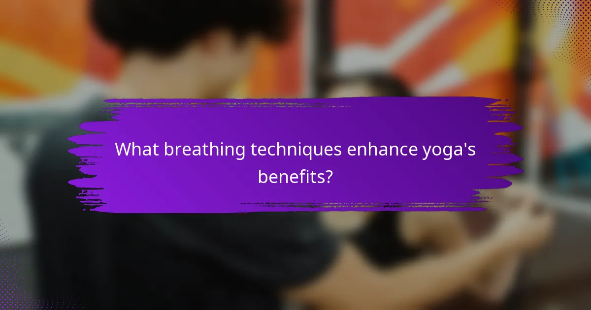 What breathing techniques enhance yoga's benefits?