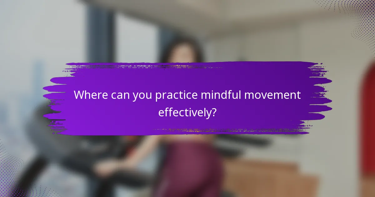 Where can you practice mindful movement effectively?
