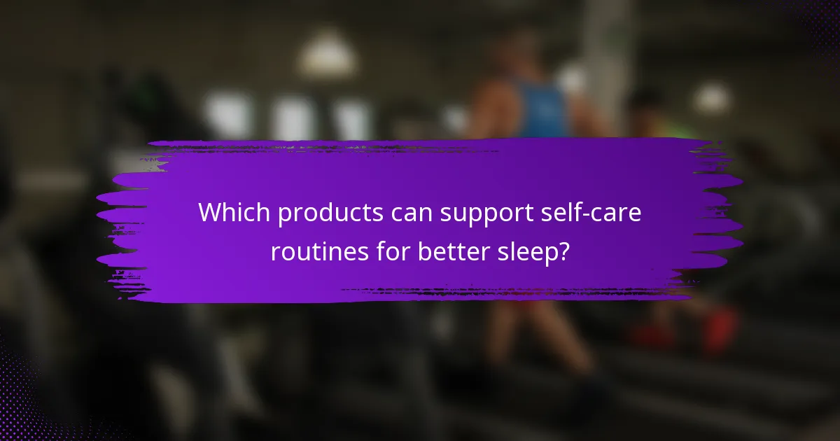 Which products can support self-care routines for better sleep?