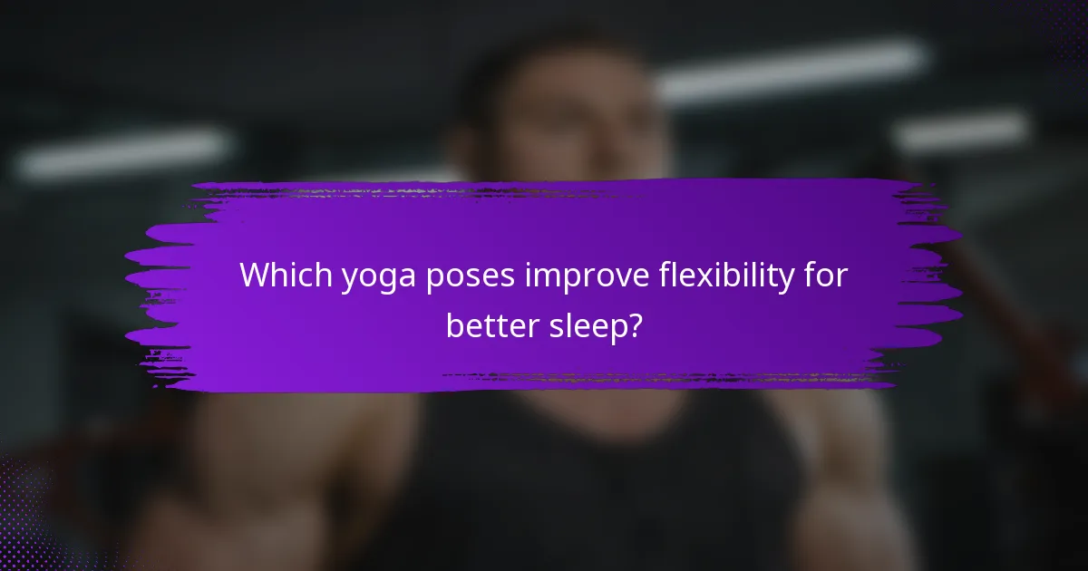 Which yoga poses improve flexibility for better sleep?